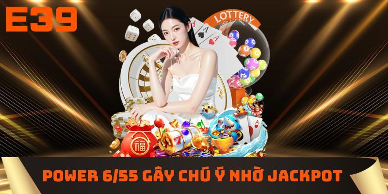 Power 6/55 gây chú ý nhờ Jackpot giá trị lớn